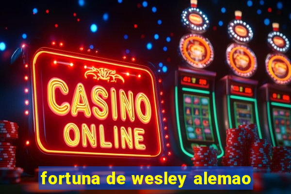 fortuna de wesley alemao